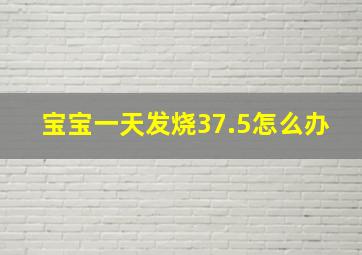 宝宝一天发烧37.5怎么办