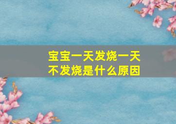 宝宝一天发烧一天不发烧是什么原因