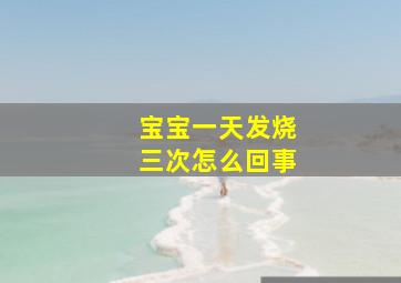 宝宝一天发烧三次怎么回事