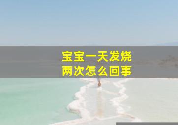 宝宝一天发烧两次怎么回事