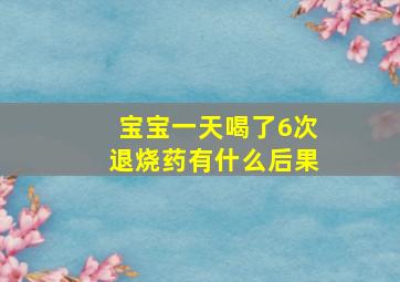 宝宝一天喝了6次退烧药有什么后果