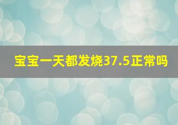 宝宝一天都发烧37.5正常吗