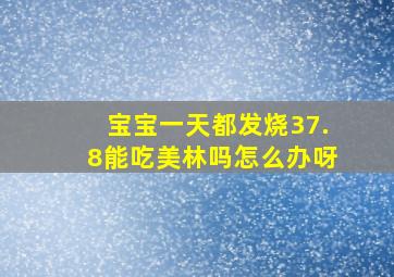 宝宝一天都发烧37.8能吃美林吗怎么办呀