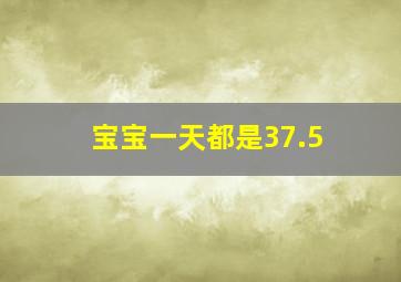 宝宝一天都是37.5