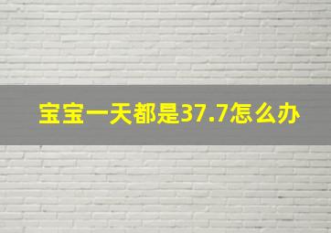 宝宝一天都是37.7怎么办