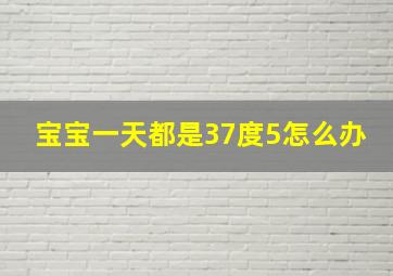 宝宝一天都是37度5怎么办