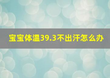 宝宝体温39.3不出汗怎么办