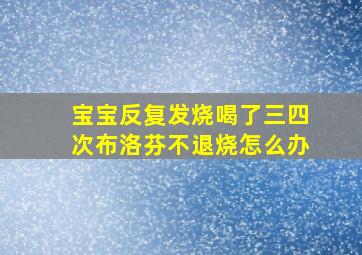 宝宝反复发烧喝了三四次布洛芬不退烧怎么办