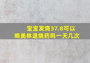 宝宝发烧37.8可以喝美林退烧药吗一天几次