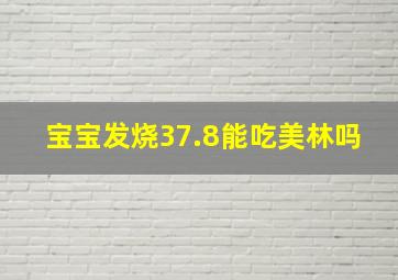 宝宝发烧37.8能吃美林吗