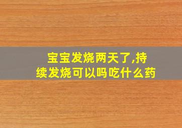 宝宝发烧两天了,持续发烧可以吗吃什么药