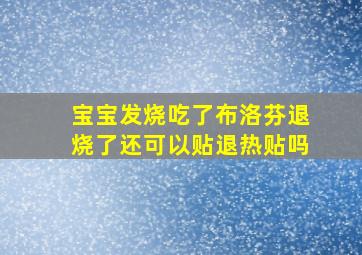 宝宝发烧吃了布洛芬退烧了还可以贴退热贴吗