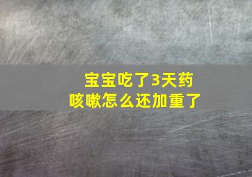 宝宝吃了3天药咳嗽怎么还加重了