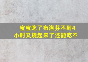 宝宝吃了布洛芬不到4小时又烧起来了还能吃不