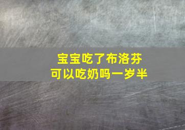 宝宝吃了布洛芬可以吃奶吗一岁半