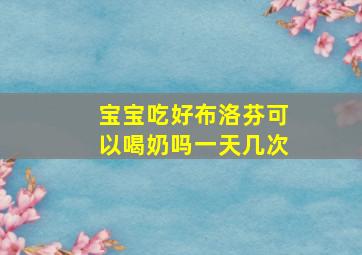 宝宝吃好布洛芬可以喝奶吗一天几次