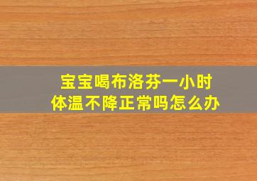 宝宝喝布洛芬一小时体温不降正常吗怎么办