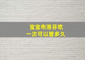 宝宝布洛芬吃一次可以管多久