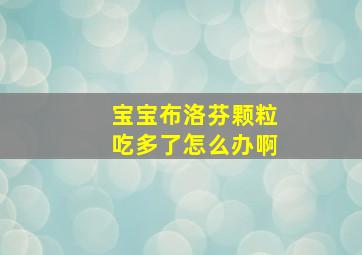 宝宝布洛芬颗粒吃多了怎么办啊