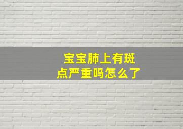 宝宝肺上有斑点严重吗怎么了