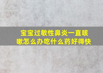 宝宝过敏性鼻炎一直咳嗽怎么办吃什么药好得快