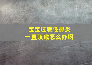 宝宝过敏性鼻炎一直咳嗽怎么办啊