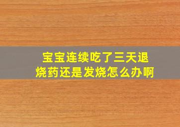 宝宝连续吃了三天退烧药还是发烧怎么办啊