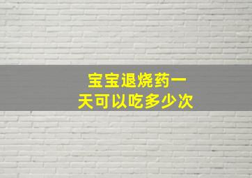 宝宝退烧药一天可以吃多少次