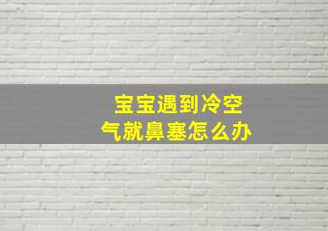 宝宝遇到冷空气就鼻塞怎么办