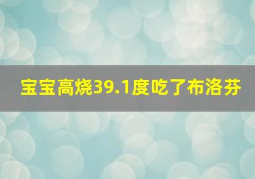 宝宝高烧39.1度吃了布洛芬