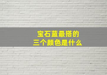 宝石蓝最搭的三个颜色是什么