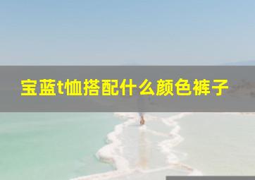 宝蓝t恤搭配什么颜色裤子