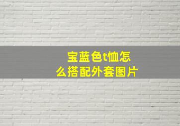 宝蓝色t恤怎么搭配外套图片