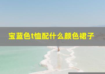 宝蓝色t恤配什么颜色裙子