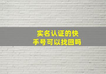 实名认证的快手号可以找回吗