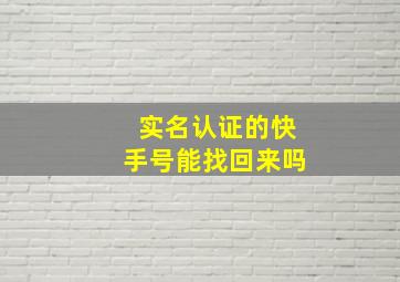 实名认证的快手号能找回来吗