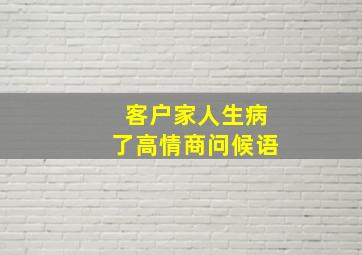 客户家人生病了高情商问候语