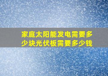 家庭太阳能发电需要多少块光伏板需要多少钱