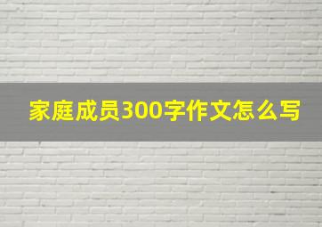 家庭成员300字作文怎么写