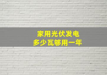 家用光伏发电多少瓦够用一年