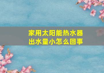 家用太阳能热水器出水量小怎么回事