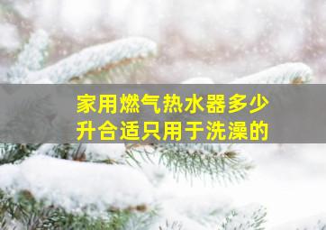 家用燃气热水器多少升合适只用于洗澡的