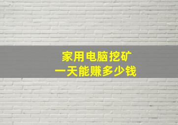 家用电脑挖矿一天能赚多少钱