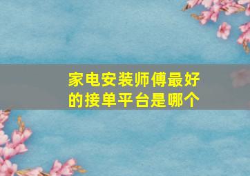 家电安装师傅最好的接单平台是哪个