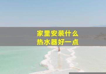 家里安装什么热水器好一点