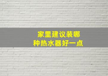 家里建议装哪种热水器好一点