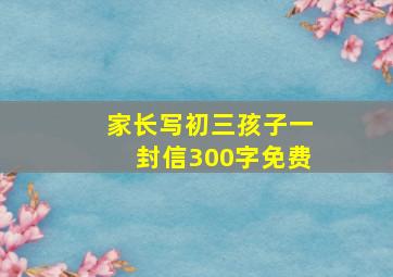 家长写初三孩子一封信300字免费