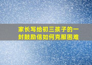 家长写给初三孩子的一封鼓励信如何克服困难