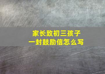 家长致初三孩子一封鼓励信怎么写