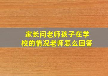 家长问老师孩子在学校的情况老师怎么回答